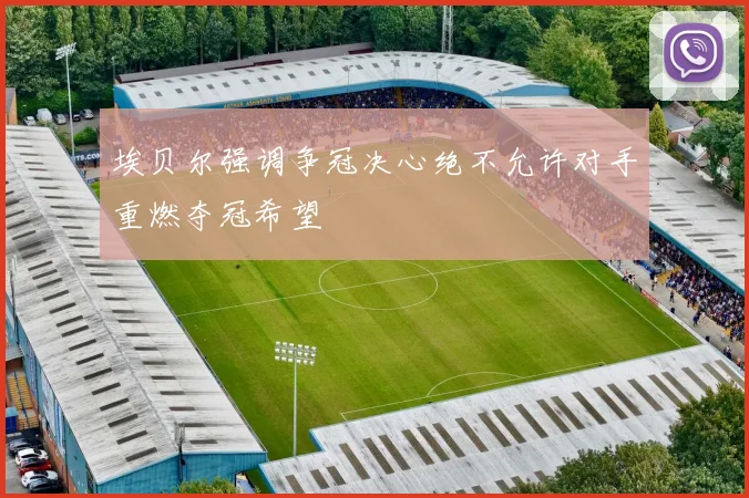 埃贝尔强调争冠决心绝不允许对手重燃夺冠希望