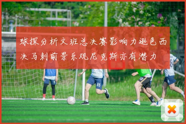 球探分析文班总决赛影响力逊色西决马刺前景乐观尼克斯亦有潜力