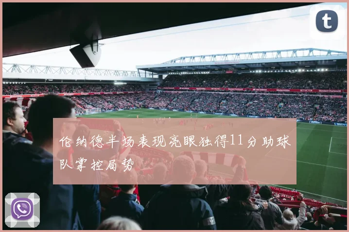 伦纳德半场表现亮眼独得11分助球队掌控局势
