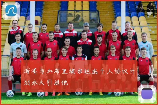 海港与加布里埃尔达成个人协议计划永久引进他