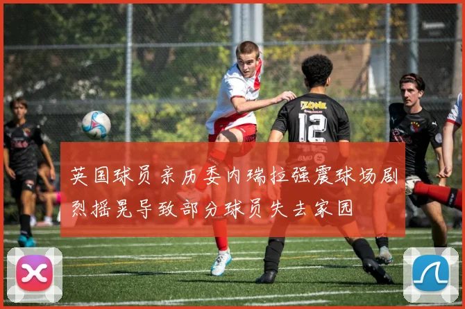 英国球员亲历委内瑞拉强震球场剧烈摇晃导致部分球员失去家园