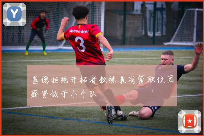 基德拒绝开拓者教练兼高管职位因薪资低于小牛队