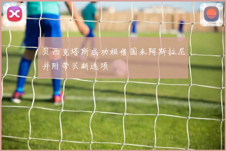 贝西克塔斯成功租借国米阿斯拉尼并附带买断选项
