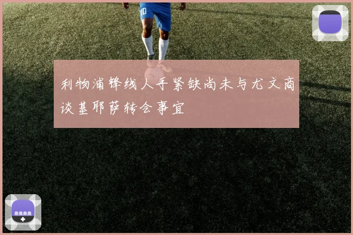 利物浦锋线人手紧缺尚未与尤文商谈基耶萨转会事宜