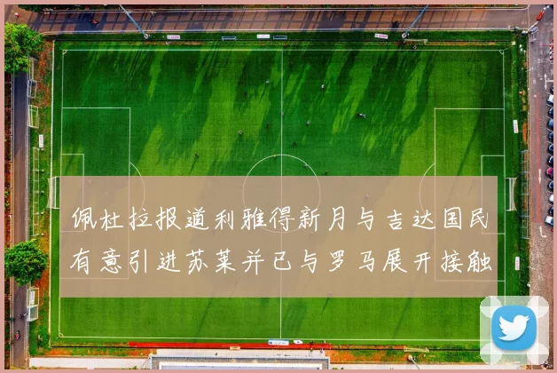 佩杜拉报道利雅得新月与吉达国民有意引进苏莱并已与罗马展开接触