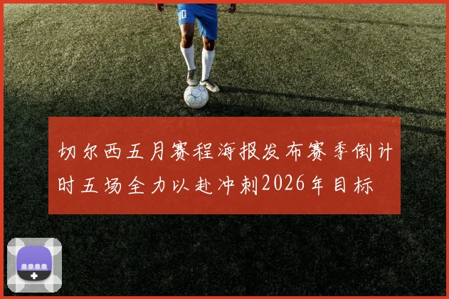 切尔西五月赛程海报发布赛季倒计时五场全力以赴冲刺2026年目标