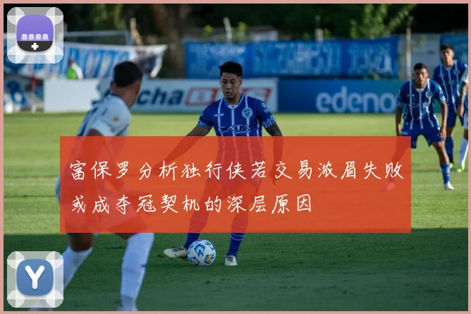 富保罗分析独行侠若交易浓眉失败或成夺冠契机的深层原因