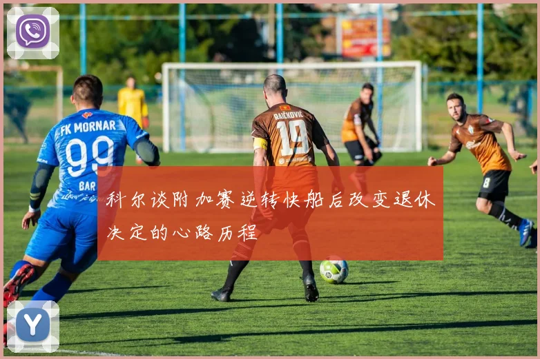 科尔谈附加赛逆转快船后改变退休决定的心路历程