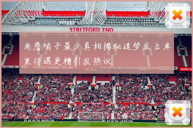 老詹哨子最少真相揭秘追梦反击库里待遇更糟引发热议