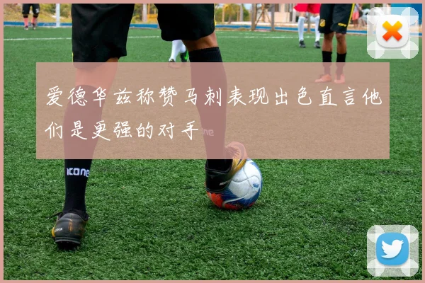 爱德华兹称赞马刺表现出色直言他们是更强的对手