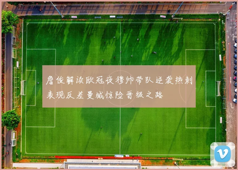 詹俊解读欧冠夜穆帅带队逆袭热刺表现反差曼城惊险晋级之路