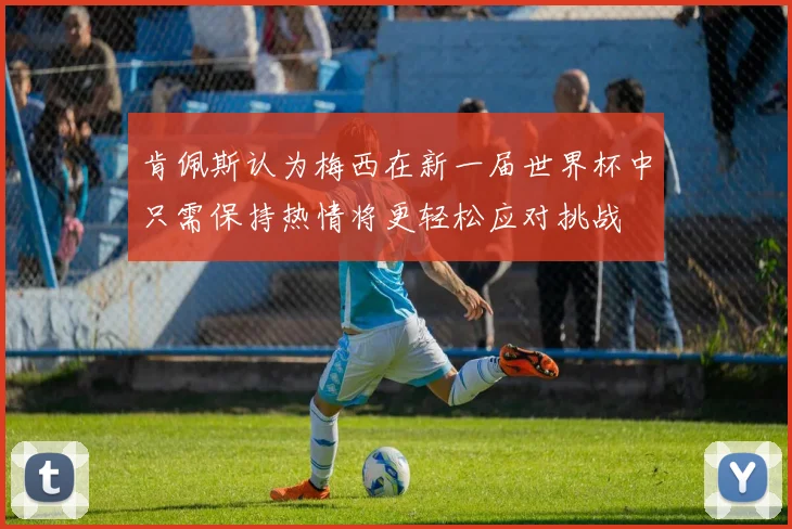肯佩斯认为梅西在新一届世界杯中只需保持热情将更轻松应对挑战