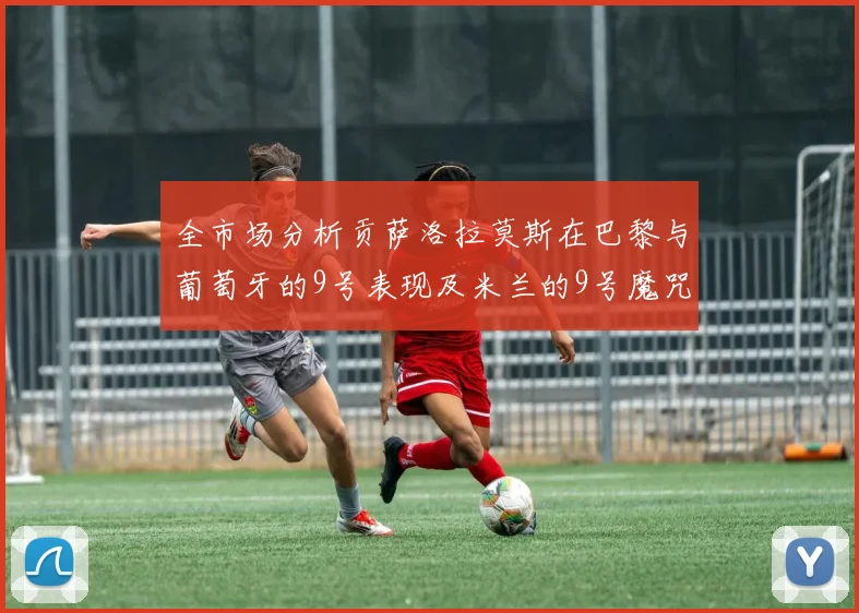 全市场分析贡萨洛拉莫斯在巴黎与葡萄牙的9号表现及米兰的9号魔咒影响