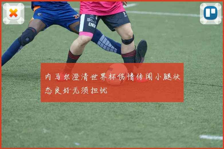内马尔澄清世界杯伤情传闻小腿状态良好无须担忧